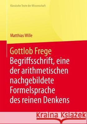 Gottlob Frege: Begriffsschrift, Eine Der Arithmetischen Nachgebildete Formelsprache Des Reinen Denkens Wille, Matthias 9783662450109 Springer Spektrum