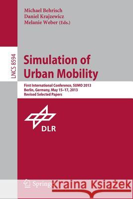 Simulation of Urban Mobility: First International Conference, SUMO 2013, Berlin, Germany, May 15-17, 2013. Revised Selected Papers Michael Behrisch, Daniel Krajzewicz, Melanie Weber 9783662450789