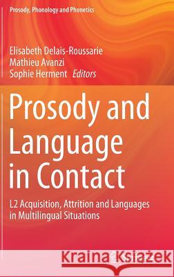 Prosody and Language in Contact: L2 Acquisition, Attrition and Languages in Multilingual Situations Delais-Roussarie, Elisabeth 9783662451670 Springer