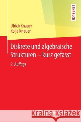 Diskrete Und Algebraische Strukturen - Kurz Gefasst Knauer, Ulrich 9783662451762 Springer Spektrum