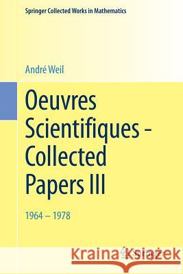 Oeuvres Scientifiques - Collected Papers III: 1964-1978 Weil, André 9783662452554