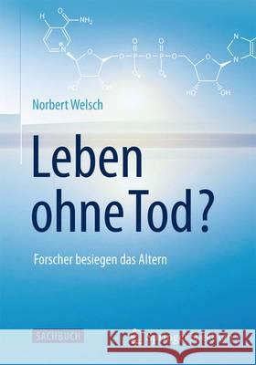 Leben Ohne Tod?: Forscher Besiegen Das Altern Welsch, Norbert 9783662452639 Springer Spektrum