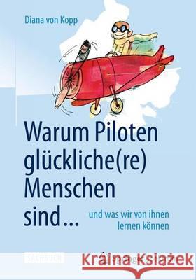 Warum Piloten Glückliche(re) Menschen Sind ...: Und Was Wir Von Ihnen Lernen Können Von Kopp, Diana 9783662453384 Springer Spektrum