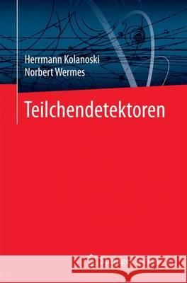 Teilchendetektoren: Grundlagen Und Anwendungen Kolanoski, Hermann 9783662453490 Springer Spektrum