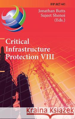 Critical Infrastructure Protection VIII: 8th Ifip Wg 11.10 International Conference, Iccip 2014, Arlington, Va, Usa, March 17-19, 2014, Revised Select Butts, Jonathan 9783662453544