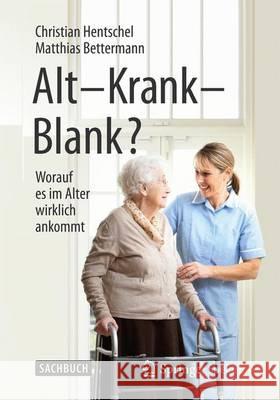 Alt - Krank - Blank?: Worauf Es Im Alter Wirklich Ankommt Hentschel, Christian 9783662454183 Springer Spektrum