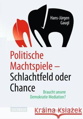 Politische Machtspiele - Schlachtfeld Oder Chance: Braucht Unsere Demokratie Mediation? Gaugl, Hans-Jürgen 9783662454206 Springer Spektrum