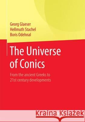 The Universe of Conics: From the Ancient Greeks to 21st Century Developments Glaeser, Georg 9783662454497