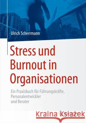 Stress Und Burnout in Organisationen: Ein Praxisbuch Für Führungskräfte, Personalentwickler Und Berater Scherrmann, Ulrich 9783662455357 Springer