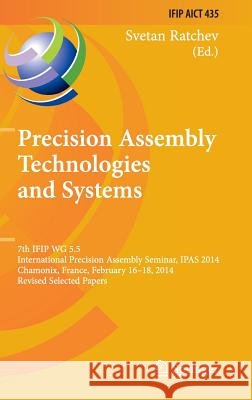 Precision Assembly Technologies and Systems: 7th Ifip Wg 5.5 International Precision Assembly Seminar, Ipas 2014, Chamonix, France, February 16-18, 20 Ratchev, Svetan 9783662455852 Springer