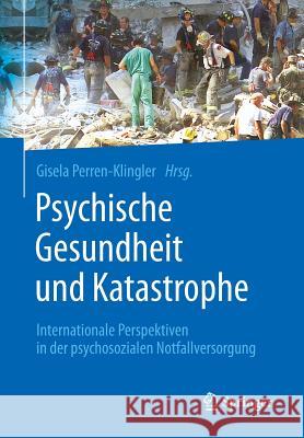 Psychische Gesundheit Und Katastrophe: Internationale Perspektiven in Der Psychosozialen Notfallversorgung Perren-Klingler, Gisela 9783662455944