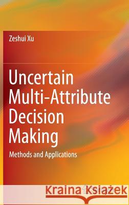 Uncertain Multi-Attribute Decision Making: Methods and Applications Xu, Zeshui 9783662456392 Springer