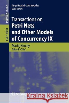 Transactions on Petri Nets and Other Models of Concurrency IX Maciej Koutny, Serge Haddad, Alex Yakovlev 9783662457290