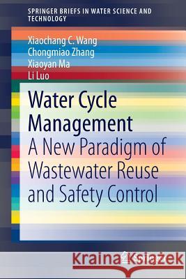 Water Cycle Management: A New Paradigm of Wastewater Reuse and Safety Control Xiaochang C. Wang, Chongmiao Zhang, Xiaoyan Ma, Li Luo 9783662458204 Springer-Verlag Berlin and Heidelberg GmbH & 