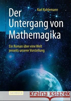 Der Untergang Von Mathemagika: Ein Roman Über Eine Welt Jenseits Unserer Vorstellung Kuhlemann, Karl 9783662459782 Springer Spektrum