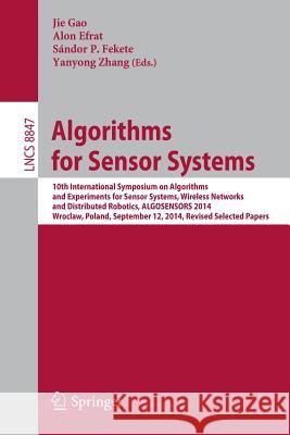 Algorithms for Sensor Systems: 10th International Symposium on Algorithms and Experiments for Sensor Systems, Wireless Networks and Distributed Robotics, ALGOSENSORS 2014, Wroclaw, Poland, September 1 Jie Gao, Alon Efrat, Sándor P. Fekete, Yanyong Zhang 9783662460177 Springer-Verlag Berlin and Heidelberg GmbH & 