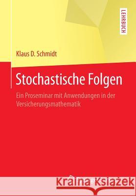 Stochastische Folgen: Ein Proseminar Mit Anwendungen in Der Versicherungsmathematik Schmidt, Klaus D. 9783662461754 Springer Spektrum