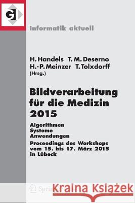 Bildverarbeitung Für Die Medizin 2015: Algorithmen - Systeme - Anwendungen. Proceedings Des Workshops Vom 15. Bis 17. März 2015 in Lübeck Handels, Heinz 9783662462232