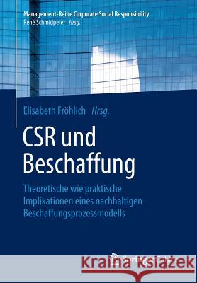 Csr Und Beschaffung: Theoretische Wie Praktische Implikationen Eines Nachhaltigen Beschaffungsprozessmodells Fröhlich, Elisabeth 9783662462300 Springer Gabler