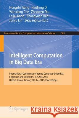 Intelligent Computation in Big Data Era: International Conference of Young Computer Scientists, Engineers and Educators, Icycsee 2015, Harbin, China, Wang, Hongzhi 9783662462478