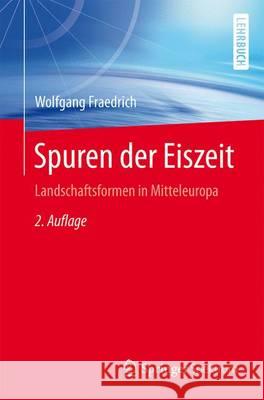 Spuren Der Eiszeit: Landschaftsformen in Mitteleuropa Fraedrich, Wolfgang 9783662462591 Springer Spektrum