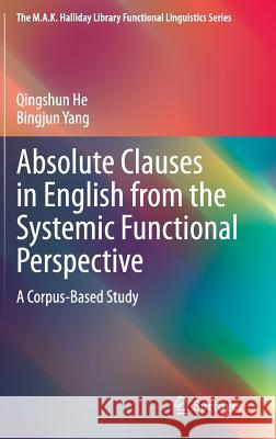 Absolute Clauses in English from the Systemic Functional Perspective: A Corpus-Based Study He, Qingshun 9783662463666 Springer