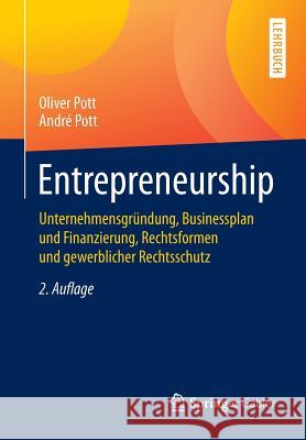 Entrepreneurship: Unternehmensgründung, Businessplan Und Finanzierung, Rechtsformen Und Gewerblicher Rechtsschutz Pott, Oliver 9783662464120