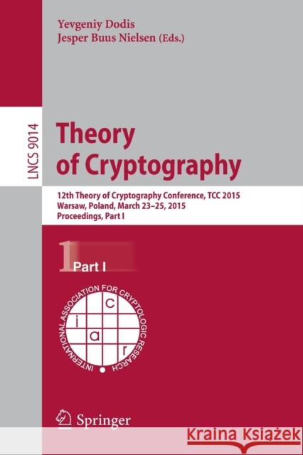 Theory of Cryptography: 12th International Conference, Tcc 2015, Warsaw, Poland, March 23-25, 2015, Proceedings, Part I Dodis, Yevgeniy 9783662464939 Springer