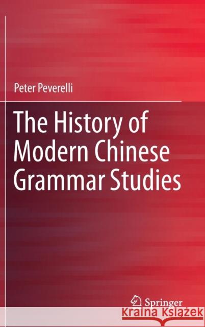 The History of Modern Chinese Grammar Studies Peter Peverelli 9783662465035