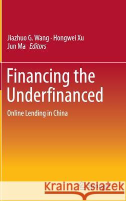 Financing the Underfinanced: Online Lending in China Wang, Jiazhuo G. 9783662465240 Springer