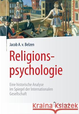 Religionspsychologie: Eine Historische Analyse Im Spiegel Der Internationalen Gesellschaft Van Belzen, Jacob A. 9783662465745