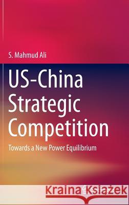 Us-China Strategic Competition: Towards a New Power Equilibrium Ali, S. Mahmud 9783662466599 Springer