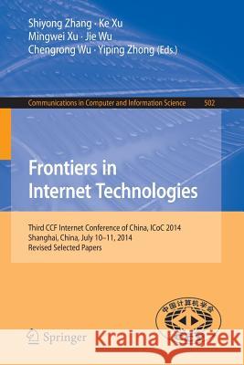Frontiers in Internet Technologies: Third Ccf Internet Conference of China, Icoc 2014, Shanghai, China, July 10-11, 2014, Revised Selected Papers Zhang, Shiyong 9783662468258 Springer