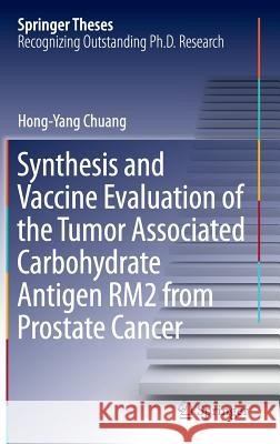 Synthesis and Vaccine Evaluation of the Tumor Associated Carbohydrate Antigen Rm2 from Prostate Cancer Chuang, Hong-Yang 9783662468470