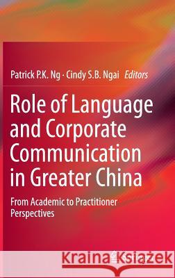 Role of Language and Corporate Communication in Greater China: From Academic to Practitioner Perspectives Ng, Patrick P. K. 9783662468807 Springer