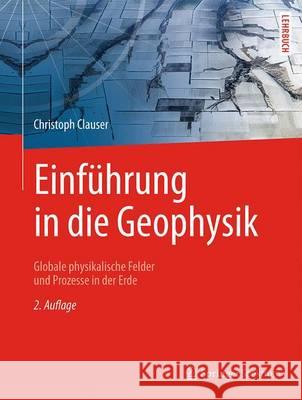 Einführung in Die Geophysik: Globale Physikalische Felder Und Prozesse in Der Erde Clauser, Christoph 9783662468838 Springer Spektrum