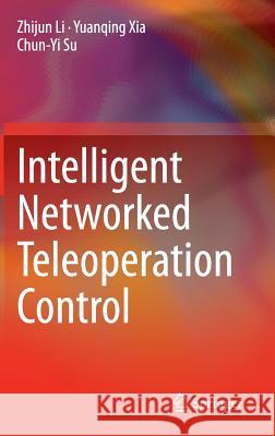 Intelligent Networked Teleoperation Control Zhijun Li Yuanqing Xia Chun-Yi Su 9783662468975