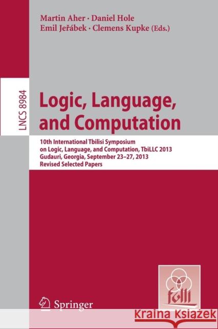 Logic, Language, and Computation: 10th International Tbilisi Symposium on Logic, Language, and Computation, Tbillc 2013, Gudauri, Georgia, September 2 Aher, Martin 9783662469057 Springer