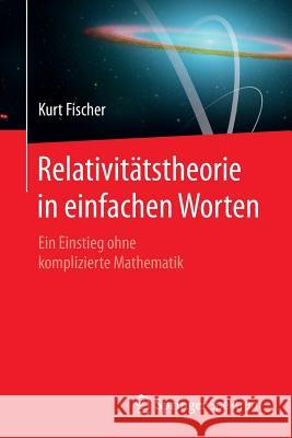 Relativitätstheorie in Einfachen Worten: Ein Einstieg Ohne Komplizierte Mathematik Fischer, Kurt 9783662469651 Springer Spektrum