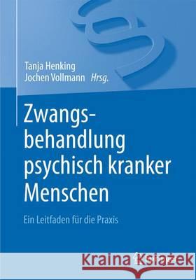 Zwangsbehandlung Psychisch Kranker Menschen: Ein Leitfaden Für Die Praxis Henking, Tanja 9783662470411 Springer