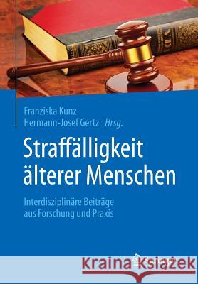 Straffälligkeit Älterer Menschen: Interdisziplinäre Beiträge Aus Forschung Und Praxis Kunz, Franziska 9783662470466 Springer