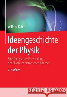 Ideengeschichte Der Physik: Eine Analyse Der Entwicklung Der Physik Im Historischen Kontext Kuhn, Wilfried 9783662470589