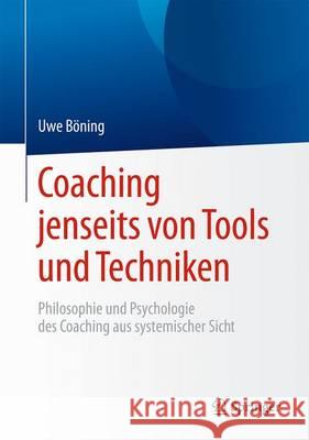 Coaching Jenseits Von Tools Und Techniken: Philosophie Und Psychologie Des Coaching Aus Systemischer Sicht Böning, Uwe 9783662471425 Springer