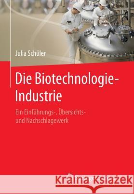 Die Biotechnologie-Industrie: Ein Einführungs-, Übersichts- Und Nachschlagewerk Schüler, Julia 9783662471593