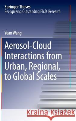 Aerosol-Cloud Interactions from Urban, Regional, to Global Scales Yuan Wang 9783662471746 Springer