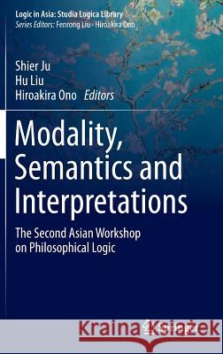 Modality, Semantics and Interpretations: The Second Asian Workshop on Philosophical Logic Ju, Shier 9783662471968 Springer