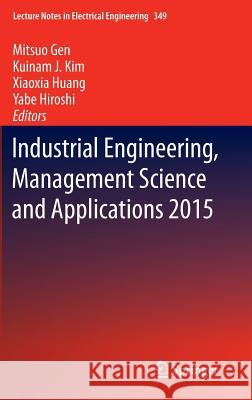 Industrial Engineering, Management Science and Applications 2015 Mitsuo Gen Kuinam J. Kim Xiaoxia Huang 9783662471999 Springer