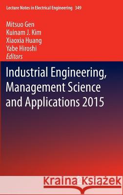 Industrial Engineering, Management Science and Applications 2015 Mitsuo Gen Kuinam J. Kim Xiaoxia Huang 9783662471999