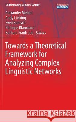 Towards a Theoretical Framework for Analyzing Complex Linguistic Networks Alexander Mehler Andy Lucking Sven Banisch 9783662472378 Springer