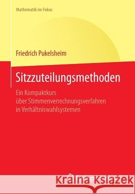 Sitzzuteilungsmethoden: Ein Kompaktkurs Über Stimmenverrechnungsverfahren in Verhältniswahlsystemen Pukelsheim, Friedrich 9783662473603 Springer